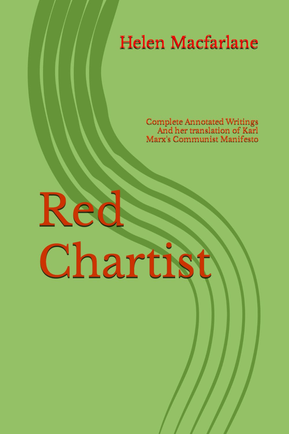 Red Chartist: Helen Macfarlane 1818-60 The Complete Annotated Writings and her Translation Karl Marx's Communist Manifesto (Red Antigone Series No.2)