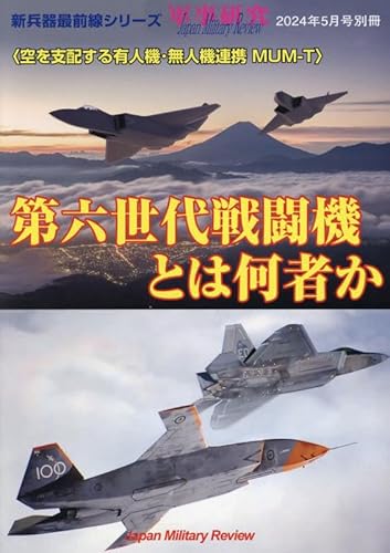 第六世代戦闘機とは何者か<空を支配する有人機・無人機連携MUM-T> 2024年 05 月号 [雑誌]: 軍事研究 別冊