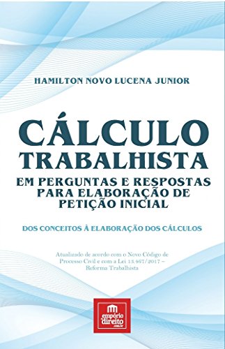 Cálculo Trabalhista em Perguntas e Respostas Para Elaboração de Petição Inicial: dos Conceitos à Elaboração dos Cálculos