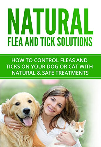 Natural Flea and Tick Cures: How to control fleas and ticks on your dog or cat with natural & safe treatments (Flea and Tick Prevention Book 1) (English Edition)