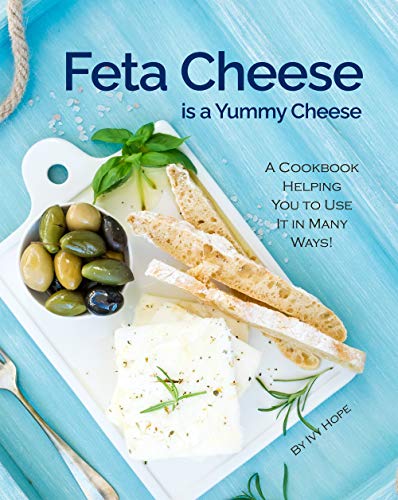 Feta Cheese is a Yummy Cheese: A Cookbook Helping You to Use It in Many Ways!