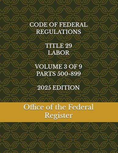 CODE OF FEDERAL REGULATIONS TITLE 29 LABOR VOLUME 3 OF 9 PARTS 500-899 2025 EDITION