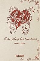 Notebook Everything Has Been Better since You : Lovely Heart Notebook, Love and Romance Journal with Dotted Interior Designed by a Hearts Frame 1656981823 Book Cover