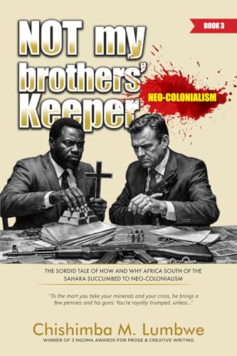 Not My Brothers' Keeper –Book 3: Neo-Colonialism: The Sordid Tale of How and Why Africa South of the Sahara Succumbed to Neo-Colonialism