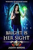 Bright Is Her Sight: An Urban Fantasy Action Adventure (The School Of Necessary Magic)