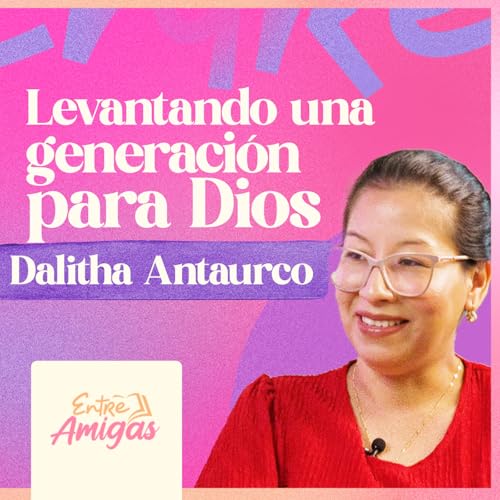 Ep. 73 - Levantando una generaci&oacute;n para Dios - Dalitha Antaurco