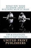 What You Need to Know About Building Muscle Mass: Tips & Strategies from 10 Top Trainers
