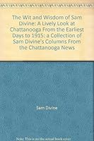 The Wit and Wisdom of Sam Divine: A Lively Look at Chattanooga From the Earliest Days to 1915: a Collection of Sam Divine's Columns From the "Chattanooga News" B000J3UXXM Book Cover
