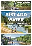  Just Add Water: 100+ Ways to Recharge and Relax on the Uk\'s Rivers, Lakes and Canals