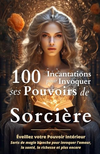 100 Incantations pour Invoquer ses Pouvoirs de...