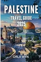 PALESTINE TRAVEL GUIDE 2025: A Journey of Exploration Through Natural and Historic Beauty B0F5Q1W8VD Book Cover