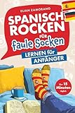 Spanisch rocken für faule Socken – Lernen für Anfänger: Verbessere dein Spanisch in nur 15 Minuten am Tag | Mit motivierenden Lerntricks, abwechslungsreichen Übungen und passenden Audiodateien