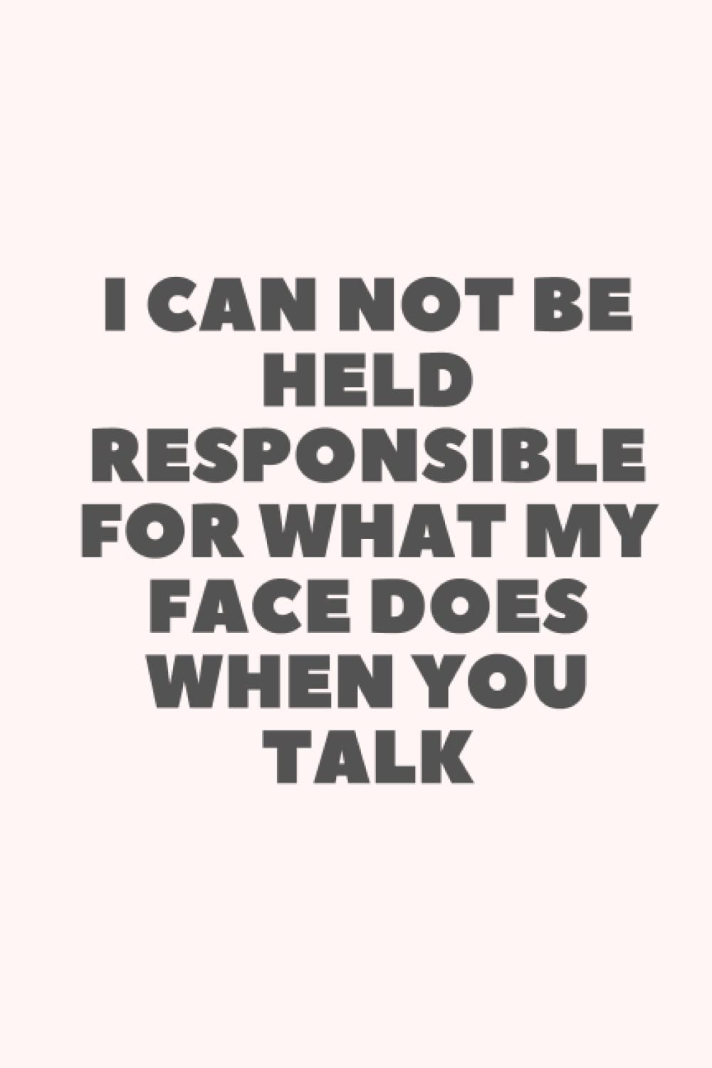 I Can Not be Held Responsible for what my Face Does when you Talk: Funny Sarcastic and Witty Work Notebook For The Office - Colleague or Boss For ... Coworker Colleagues - (Meeting Notebook)