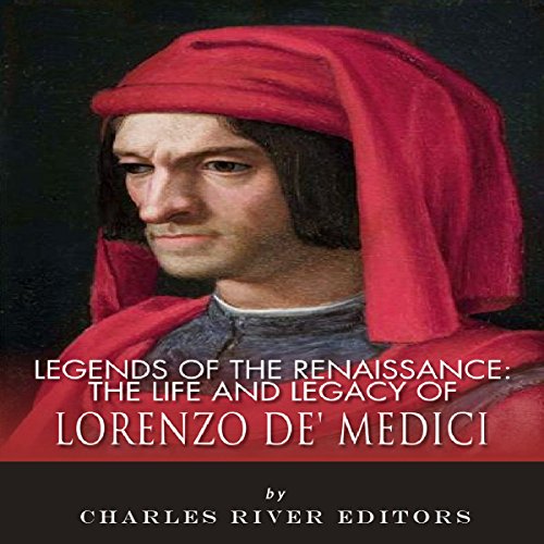 Legends of the Renaissance: The Life and Legacy of Lorenzo de' Medici [Written by Charles River Editors]