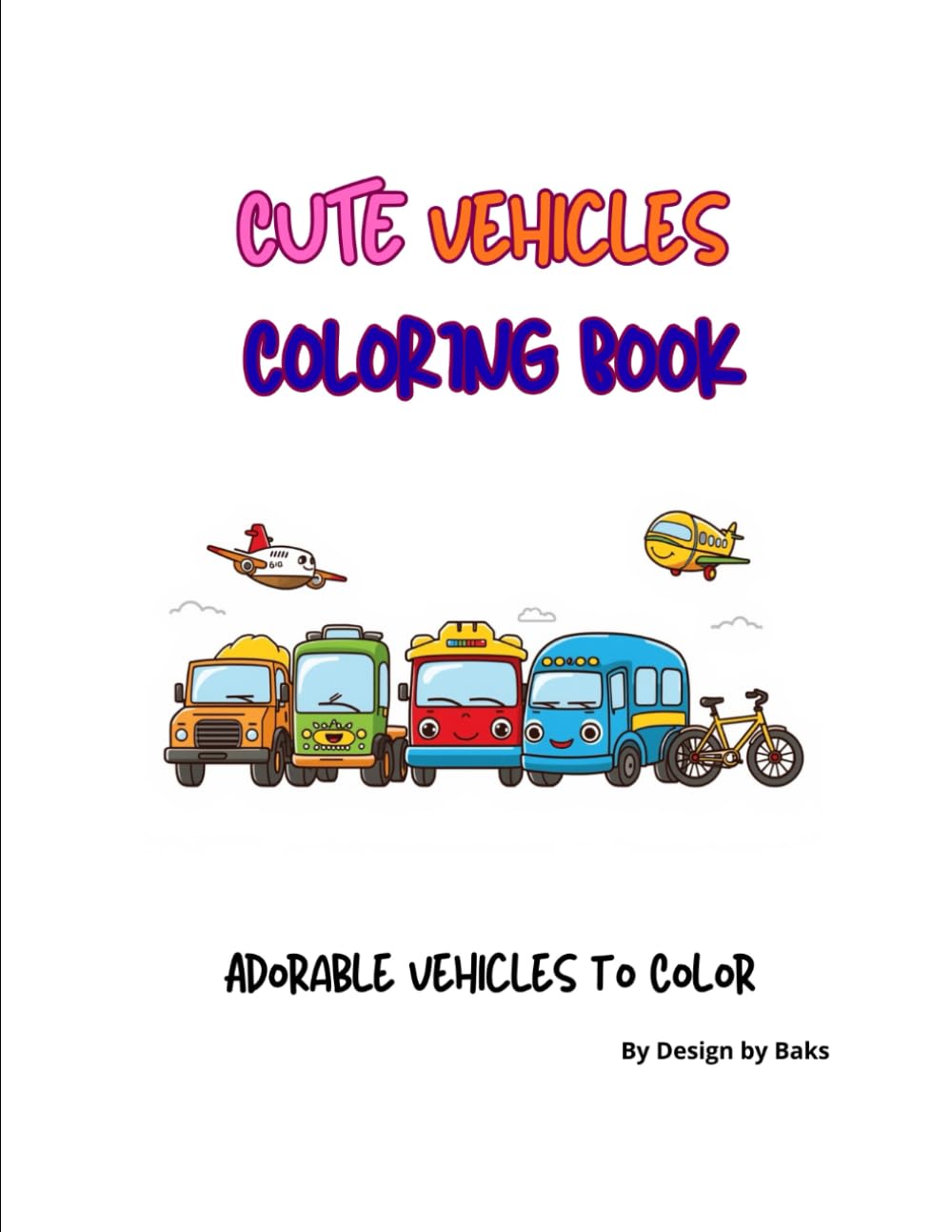 Cute Vehicles Coloring Book: Adorable Cars, Trucks, Planes, Boats and More for Kids (Cute Coloring Series by Design by Baks)