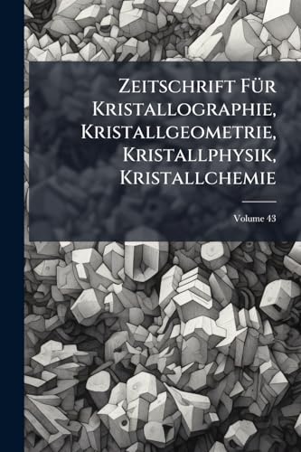 Zeitschrift Für Kristallographie, Kristallgeometrie, Kristallphysik, Kristallchemie; Volume 43