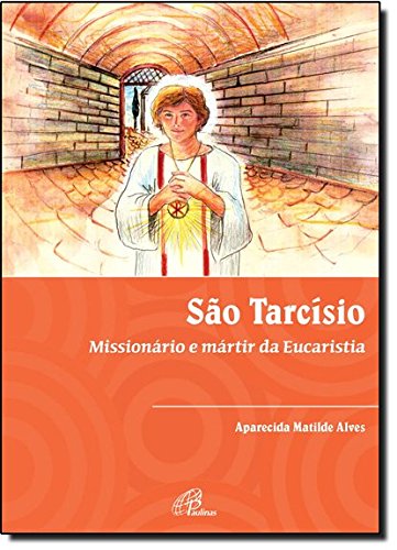 São Tarcísio: Missionário e mártir da Eucaristia - Alves, Aparecida Matilde