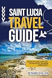 SAINT LUCIA TRAVEL GUIDE: Discover the Island’s Secret Spots, Exciting Activities, and Amazing Caribbean Beauty