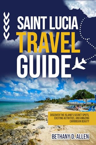 SAINT LUCIA TRAVEL GUIDE: Discover the Island’s Secret Spots, Exciting Activities, and Amazing Caribbean Beauty