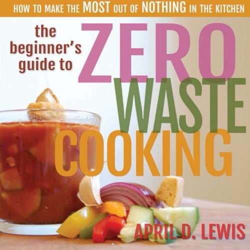 The Beginner's Guide to Zero Waste Cooking: How to Make the MOST out of NOTHING in the Kitchen