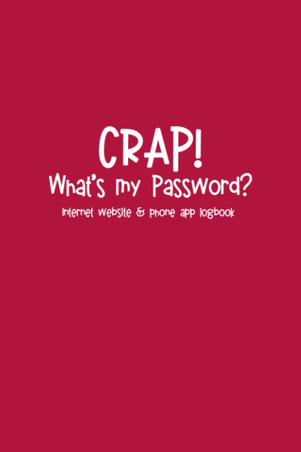 Crap! What's my Password? Internet website & phone app logbook: The really, really important little red book