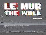  Le MUR / The WALL (2010-2015): 125 performances d\'artistes urbains / 125 Street Art Performances (ANGLAIS)