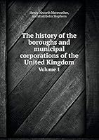 The History of the Boroughs and Municipal Corporations of the United Kingdom Volume 1 5519179964 Book Cover