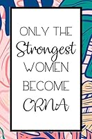 Only the Strongest Women Become CRNA : Lined Journal / Notebook, CRNA Nurse Anesthesiologist Appreciation Gift 165423575X Book Cover