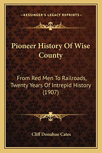 Pioneer History Of Wise County: From Red Men To Railroads, Twenty Years Of Intrepid History (1907)