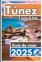 Túnez Guía de viaje 2025: Donde el Sahara se encuentra con el mar: las experiencias más impresionantes de Túnez (Spanish Edition) B0F649VF4L Book Cover