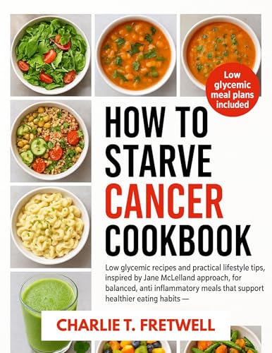 HOW TO STARVE CANCER COOKBOOK: Low glycemic recipes and practical lifestyle tips, Inspired by Jane McLelland approach, for balanced, anti inflammatory meals that support healthier eating habits