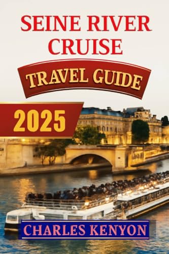 Seine River Cruise Travel Guide 2025: Uncover the Magic of Paris: Journey Through Secret Spots, Iconic Landmarks, Unforgettable Culinary Delights, and Thrilling Outdoor Adventures