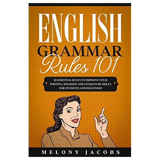 English Grammar Rules 101: 10 Essential Rules to Improving Your Writing, Speaking and Literature Skills for Students and Beginners (English Grammar Help Book 2)