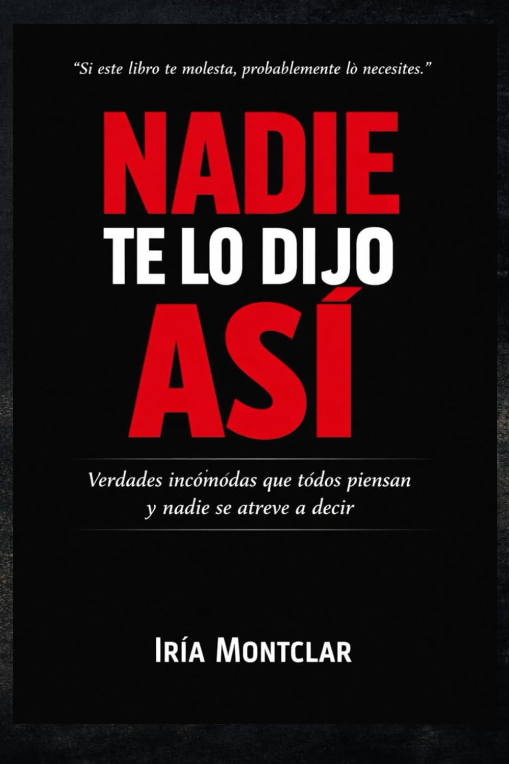 NADIE TE LO DIJO ASÍ: Verdades incómodas que todos piensan y nadie se atreve a decir.