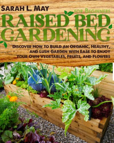Raised Bed Gardening For Beginners: Discover How To Build An Organic, Healthy, And Lush Garden With Ease To Enjoy Your Own Vegetables, Fruits, And Flowers #TOP12
