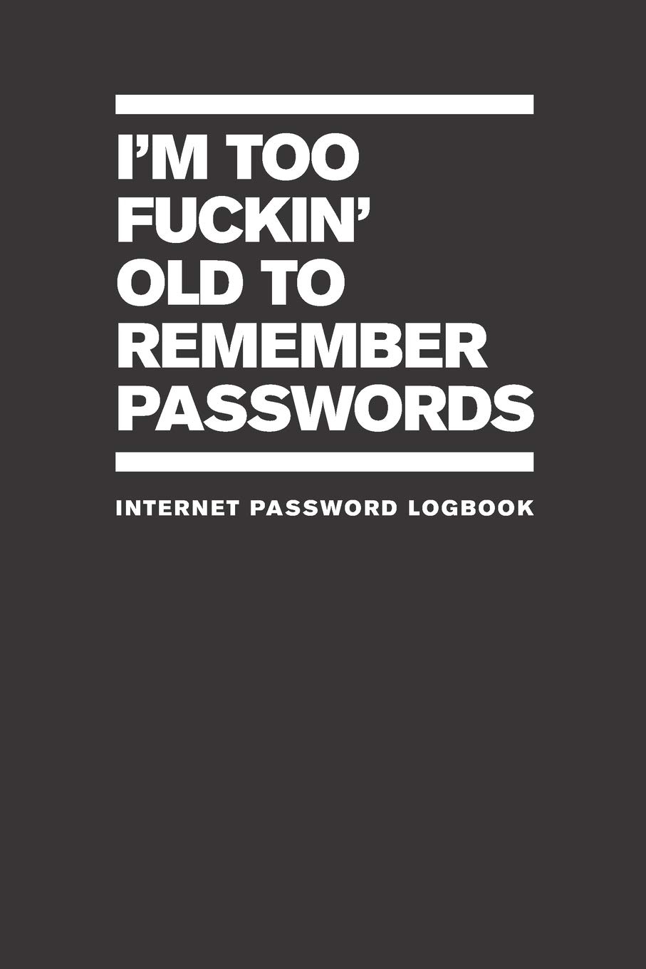 I'm Too Fuckin' Old To Remember Passwords: Internet Password Logbook (Funny Internet Password Logbooks)