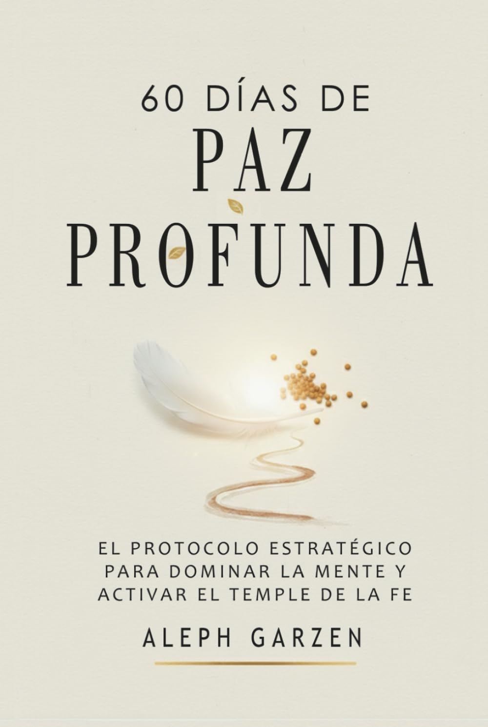 60 DÍAS DE PAZ PROFUNDA: EL PROTOCOLO ESTRATÉGICO PARA DOMINAR LA MENTE Y ACTIVAR EL TEMPLE DE LA FE