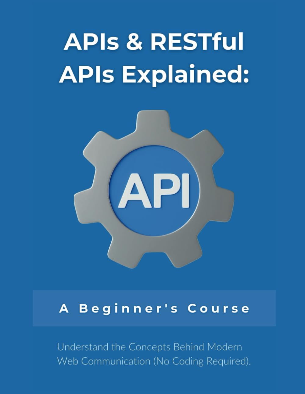 APIs & RESTful APIs Explained: A Beginner's Course: Understand the Concepts Behind Modern Web Communication (No Coding Required)