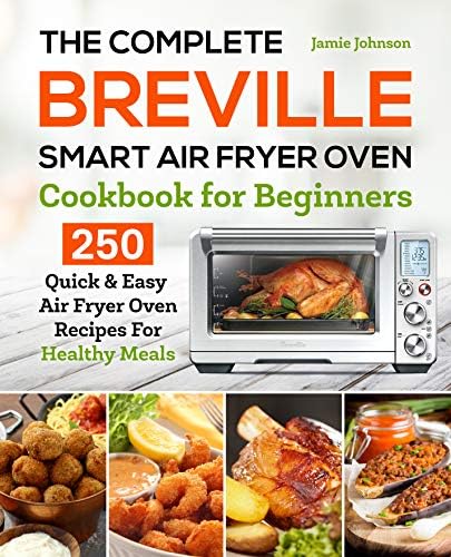 The Complete Breville Smart Air Fryer Oven Cookbook for Beginners: 250 Quick & Easy Air Fryer Oven Recipes for Healthy Meals Kindle Edition