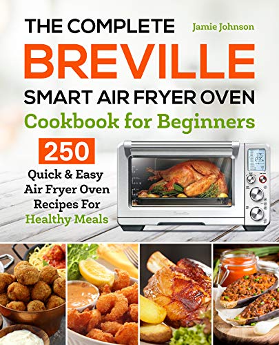 The Complete Breville Smart Air Fryer Oven Cookbook for Beginners: 250 Quick & Easy Air Fryer Oven Recipes for Healthy Meals