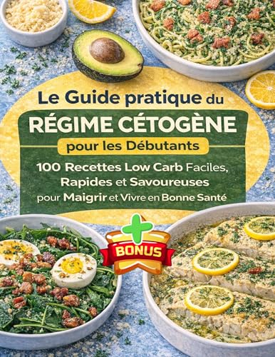 Le Guide pratique du Régime Cétogène facile pour les débutants: 100 Recettes Low Carb, Rapides et Savoureuses pour Maigrir et Vivre en Bonne Santé, idées ... générale et prévention des cancers t. 2)