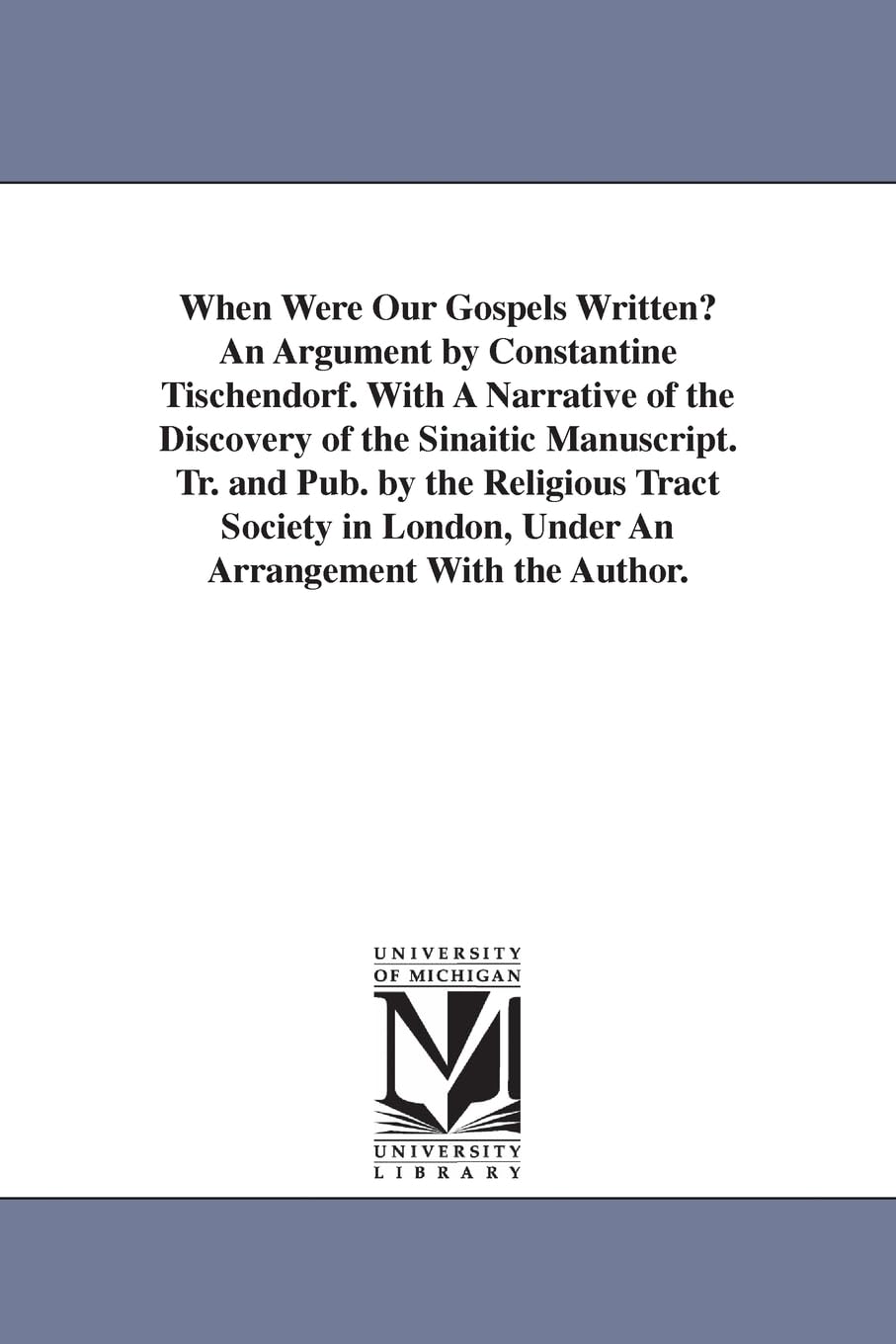 When were our Gospels written? An argument by Constantine Tischendorf. With a narrative of the discovery of the Sinaitic manuscript. Tr. and pub. by ... London, under an arrangement with the author.