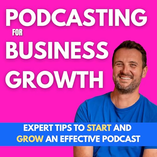 Podcasting For Business Growth: Expert Podcasting Tips To Start, Produce and Grow an Effective Podcast cover art