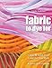 Produktbild Fabric to Dye for: Create 72 Hand-Dyed Colors for Your Stash; 5 Fused Quilt Projects