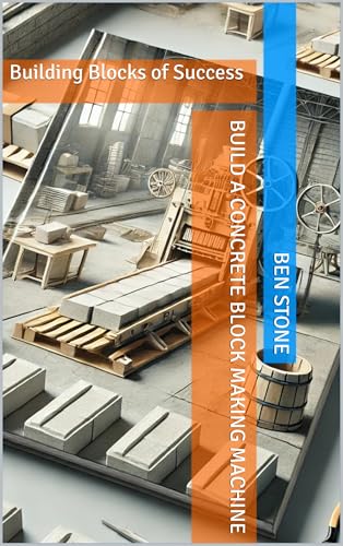 Build a Concrete Block Making Machine: Building Blocks of Success (The Builder's Blueprint Series Book 7)