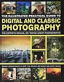 The Illustrated Practical Guide to Digital & Classic Photography: The Expert's Manual On Taking Great Photographs, Fully Illustrated With More Than 1700 Instructive And Inspirational Image