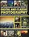 The Illustrated Practical Guide to Digital & Classic Photography: The Expert's Manual On Taking Great Photographs, Fully Illustrated With More Than 1700 Instructive And Inspirational Image