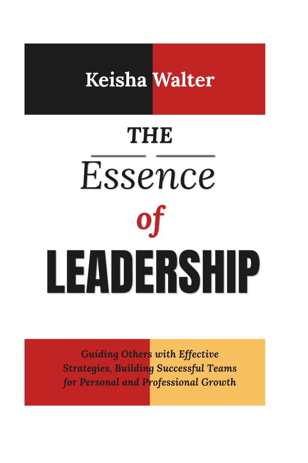 The Essence of Leadership: Guiding Others with Effective Strategies, Building Successful Teams for Personal and Professional Growth (The Essence series)