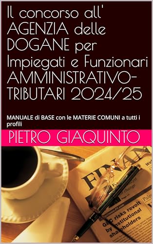 Il concorso all' AGENZIA delle DOGANE per Impiegati e Funzionari AMMINISTRATIVO-TRIBUTARI 2024/25: MANUALE di BASE con le MATERIE COMUNI a tutti i profili ... per Corsi e Concorsi STUDIOPIGI Vol. 31)