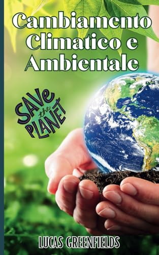 Cambiamento Climatico e Ambientale: Cause, Effetti e Soluzioni alla portata di tutt
